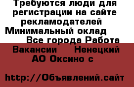 Требуются люди для регистрации на сайте рекламодателей › Минимальный оклад ­ 50 000 - Все города Работа » Вакансии   . Ненецкий АО,Оксино с.